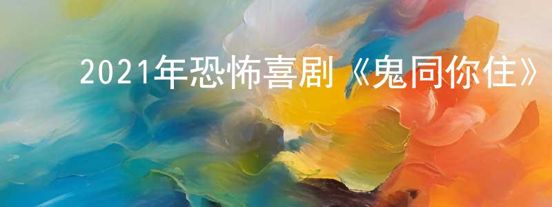 陈立静的动漫综艺大全,2021年恐怖喜剧《鬼同你住》BD粤语中字迅雷下载_电影天堂